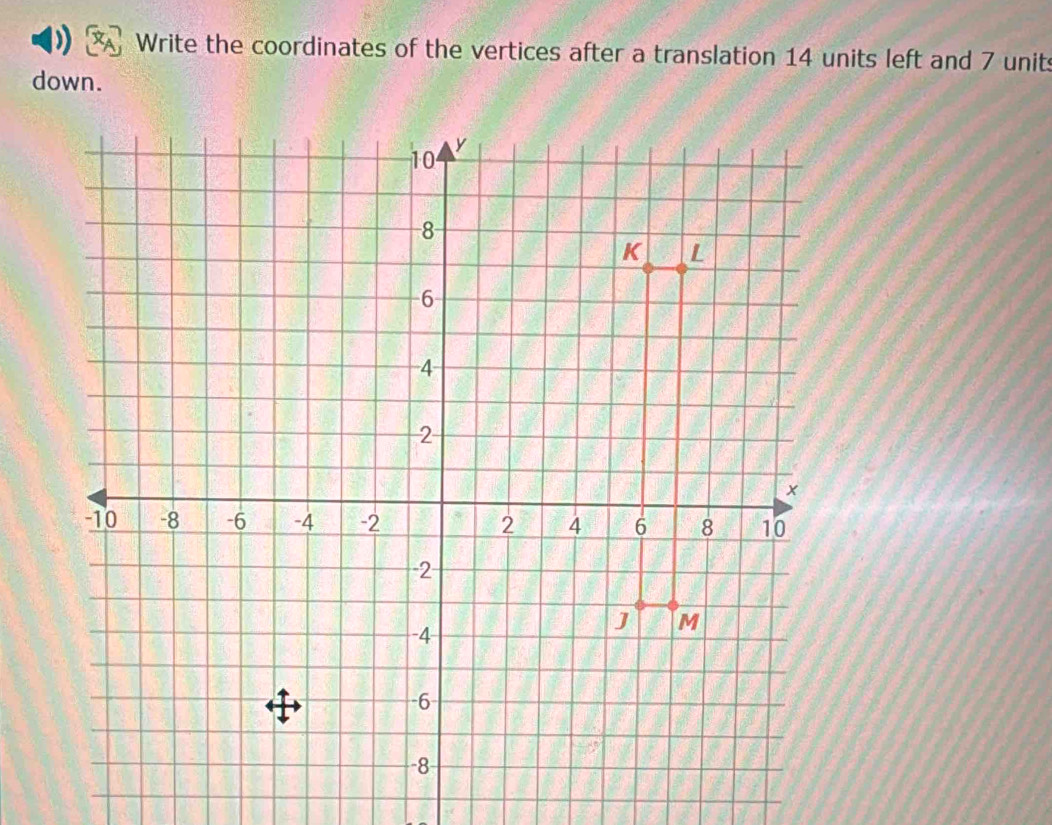 Write the coordinates of the vertices after a translation 14 units left and 7 units
down.