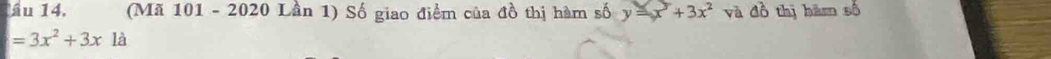 ầu 14. (Mã 101 - 2020 Lần 1) Số giao điểm của đồ thị hàm số y=x^5+3x^2 và đồ thị hàm số
=3x^2+3x1a