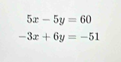 5x-5y=60
-3x+6y=-51