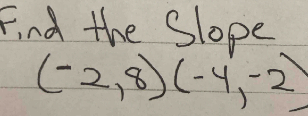 Find the Slope
(-2,8)(-4,-2)