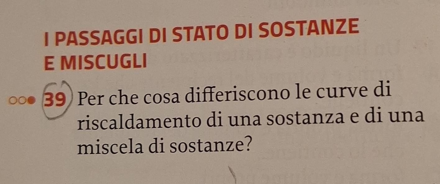 PASSAGGI DI STATO DI SOSTANZE 
E MISCUGLI 
39) Per che cosa differiscono le curve di 
riscaldamento di una sostanza e di una 
miscela di sostanze?