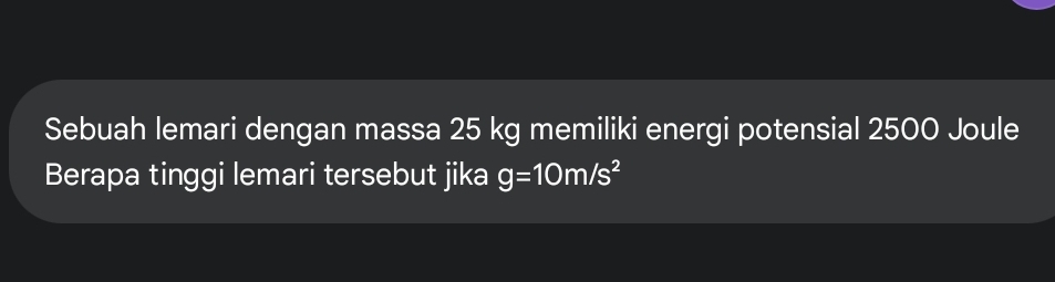 Sebuah lemari dengan massa 25 kg memiliki energi potensial 2500 Joule 
Berapa tinggi lemari tersebut jika g=10m/s^2