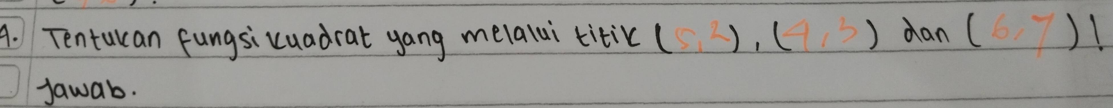 Tenturan fungsicuadrat yang melalui titik (5,2), (4,3) dan (6,7)!
jawab.