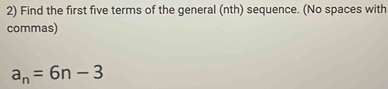 Find the first five terms of the general (nth) sequence. (No spaces with 
commas)
a_n=6n-3