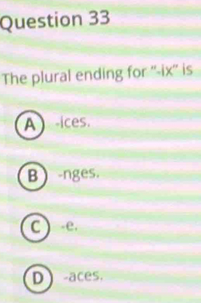 The plural ending for ''-ix'' is
A ices.
B-nges.
C ) -e.
D -aces.