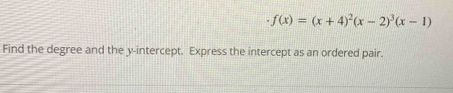 f(x)=(x+4)^2(x-2)^3(x-1)
Find the degree and the y-intercept. Express the intercept as an ordered pair.