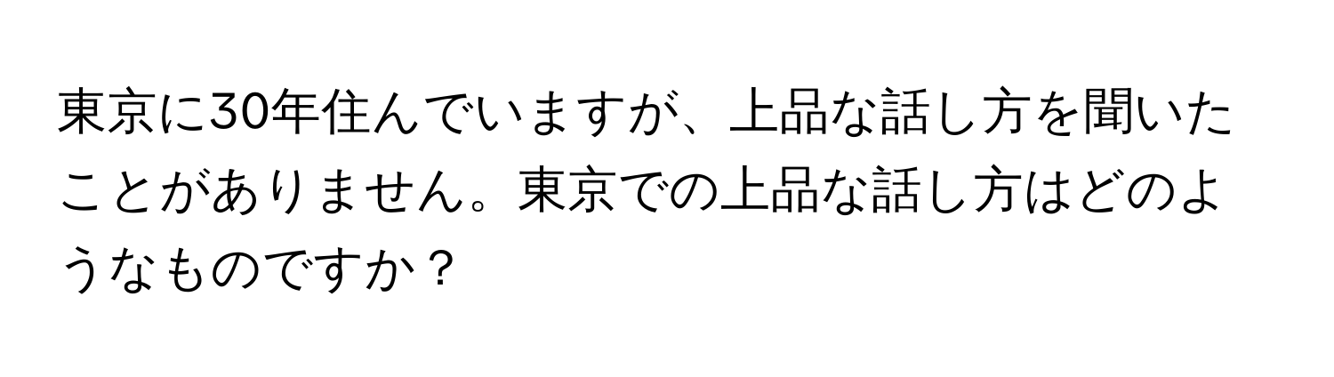 東京に30年住んでいますが、上品な話し方を聞いたことがありません。東京での上品な話し方はどのようなものですか？