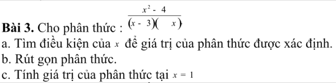 Cho phân thức :
 (x^2-4)/(x-3)(x) 
a. Tìm điều kiện của × đề giá trị của phân thức được xác định. 
b. Rút gọn phân thức. 
c. Tính giá trị của phân thức tại x=1