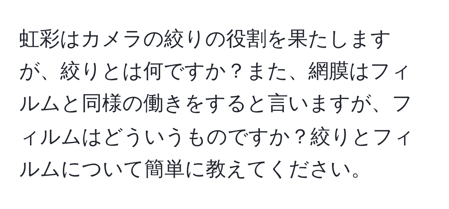 虹彩はカメラの絞りの役割を果たしますが、絞りとは何ですか？また、網膜はフィルムと同様の働きをすると言いますが、フィルムはどういうものですか？絞りとフィルムについて簡単に教えてください。