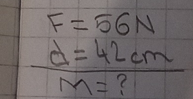 F=56N
d=42cm
M= ?