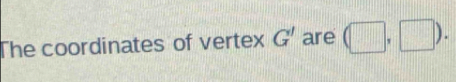 The coordinates of vertex G' are (□ ,□ ).