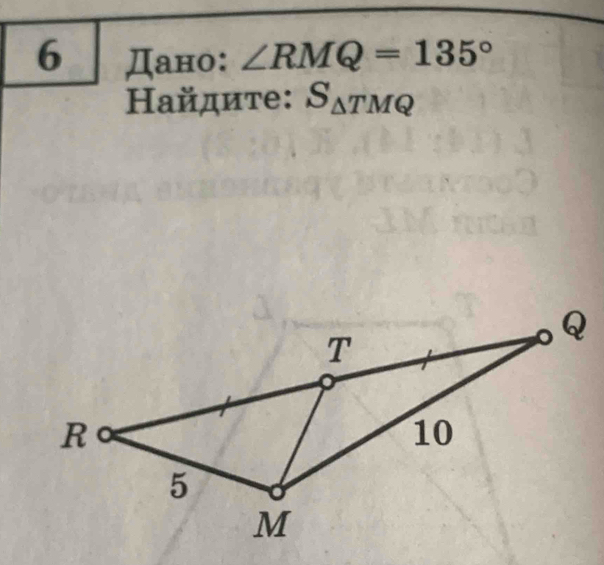 6 Дано: ∠ RMQ=135°
Ηайдите: S_△ TMQ