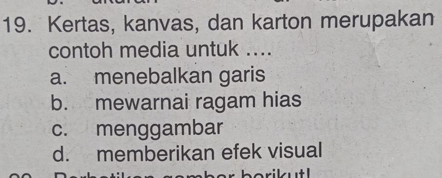 Kertas, kanvas, dan karton merupakan
contoh media untuk ....
a. menebalkan garis
b. mewarnai ragam hias
c. menggambar
d. memberikan efek visual
rikutl