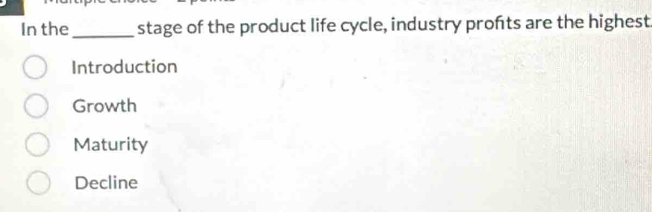 In the_ stage of the product life cycle, industry profts are the highest
Introduction
Growth
Maturity
Decline