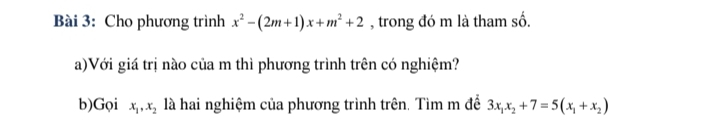 Cho phương trình x^2-(2m+1)x+m^2+2 , trong đó m là tham số.
a)Với giá trị nào của m thì phương trình trên có nghiệm?
b)Gọi x_1, x_2 là hai nghiệm của phương trình trên. Tìm m đề 3x_1x_2+7=5(x_1+x_2)