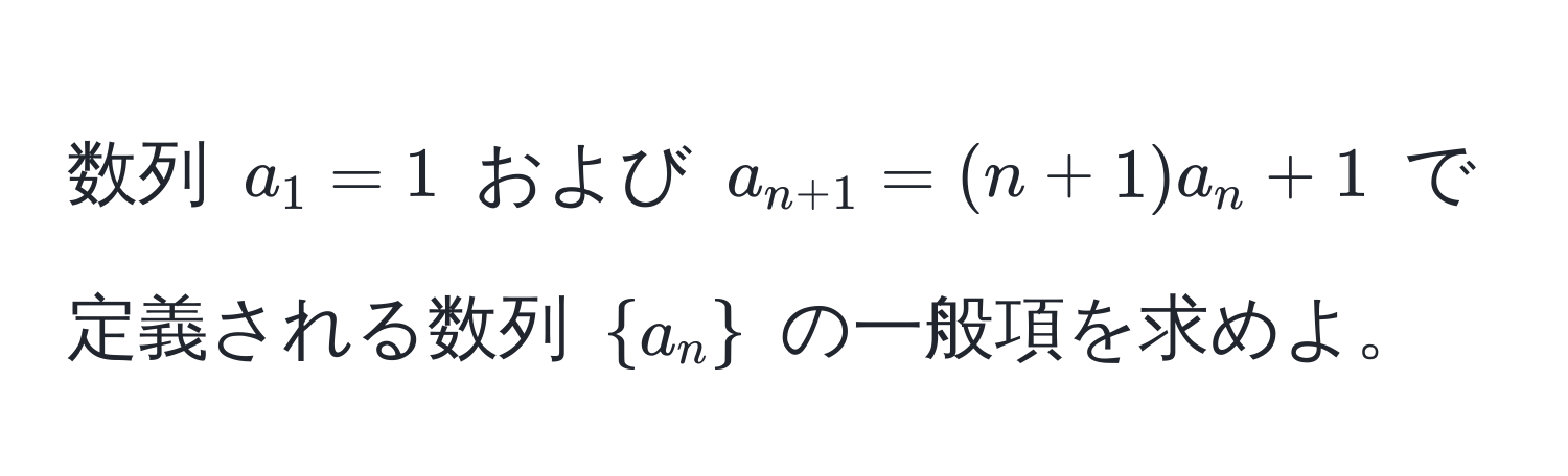 数列 $a_1 = 1$ および $a_n + 1 = (n + 1)a_n + 1$ で定義される数列 $a_n$ の一般項を求めよ。