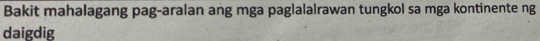 Bakit mahalagang pag-aralan ang mga paglalalrawan tungkol sa mga kontinente ng 
daigdig