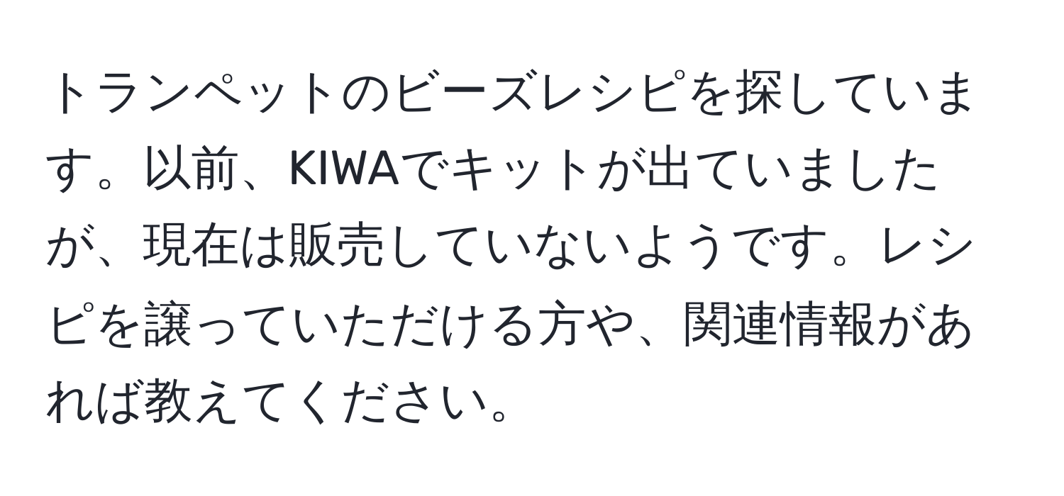 トランペットのビーズレシピを探しています。以前、KIWAでキットが出ていましたが、現在は販売していないようです。レシピを譲っていただける方や、関連情報があれば教えてください。