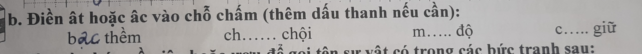 Điền ất hoặc âc vào chỗ chấm (thêm dấu thanh nếu cần): 
bac thềm ch._ chội 
m…. độ c… giữ 
ê i vật có trong các bức tranh sau: