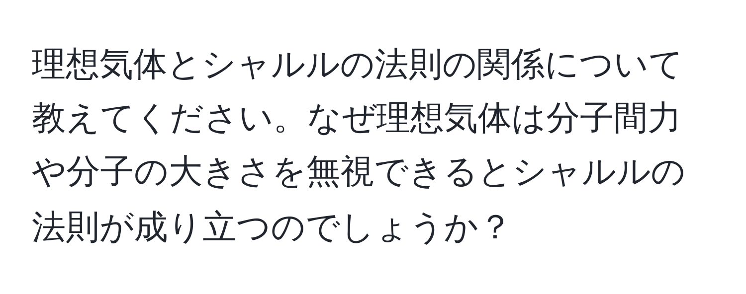 理想気体とシャルルの法則の関係について教えてください。なぜ理想気体は分子間力や分子の大きさを無視できるとシャルルの法則が成り立つのでしょうか？