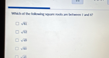 Which of the following square roots are between 7 and 8?
sqrt(61)
sqrt(52)
sqrt(49)
sqrt(60)
sqrt(d8)