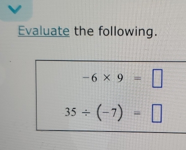 Evaluate the following.
-6* 9=□
35/ (-7)=□