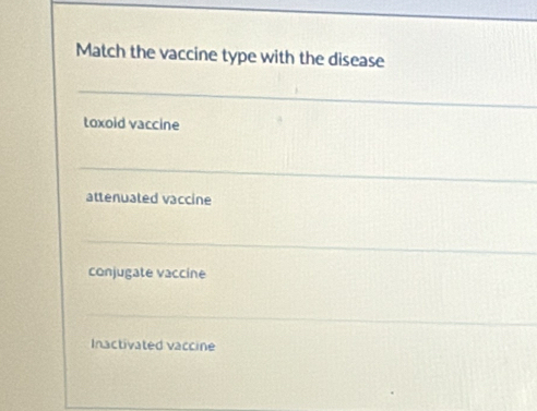 Match the vaccine type with the disease
toxoid vaccine
attenuated vaccine
conjugate vaccine
Inactivated vaccine