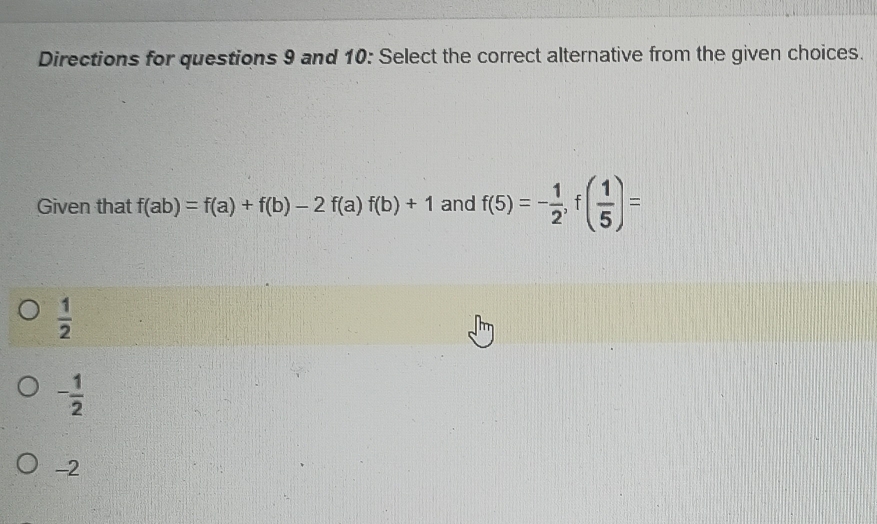 Directions for questions 9 and 10: Select the correct alternative from the given choices.
Given that f(ab)=f(a)+f(b)-2f(a)f(b)+1 and f(5)=- 1/2 , f( 1/5 )=
 1/2 
- 1/2 
-2