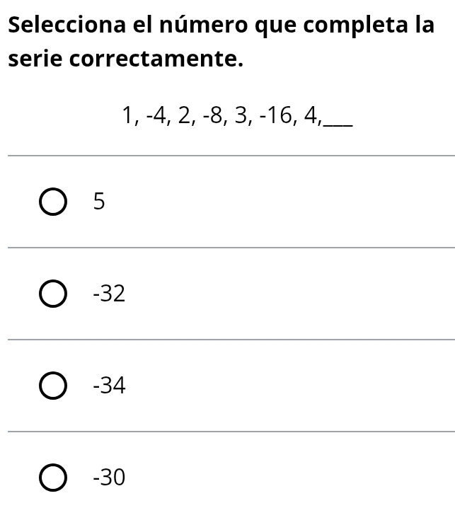 Selecciona el número que completa la
serie correctamente.
1, -4, 2, -8, 3, -16, 4,_
5
-32
-34
-30