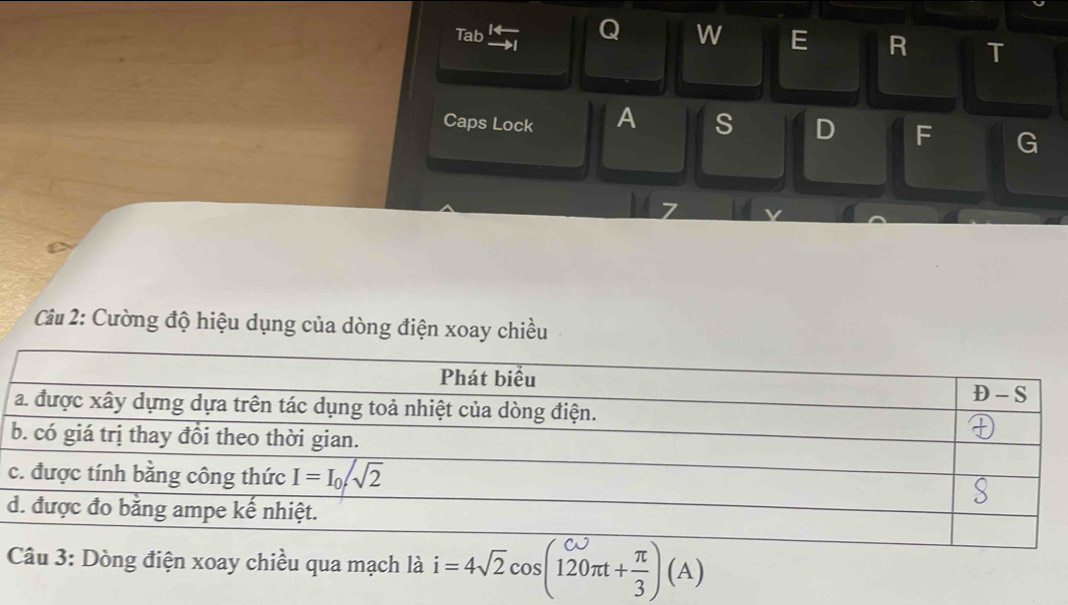 Tab →1
Q w E R T
Caps Lock A s D F G
Câu 2: Cường độ hiệu dụng của dòng điện xoay chiều
c
d
Câu 3: Dòng điện xoay chiều qua mạch là i=4sqrt(2)cos (120π t+ π /3 )(A)