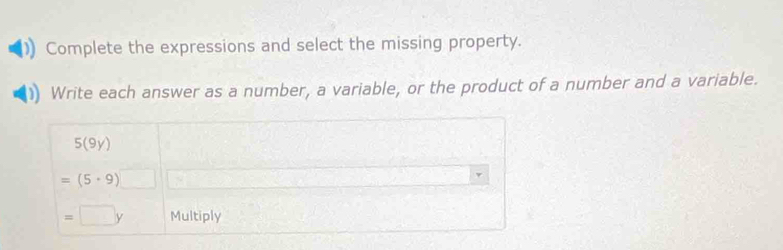 Complete the expressions and select the missing property. 
Write each answer as a number, a variable, or the product of a number and a variable.
5(9y)
=(5· 9)
=□ y Multiply