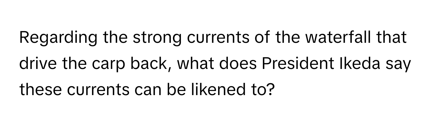 Regarding the strong currents of the waterfall that drive the carp back, what does President Ikeda say these currents can be likened to?