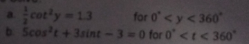  1/2 cot^2y=1.3 for 0°
b. 5cos^2t+3sin t-3=0 for 0°