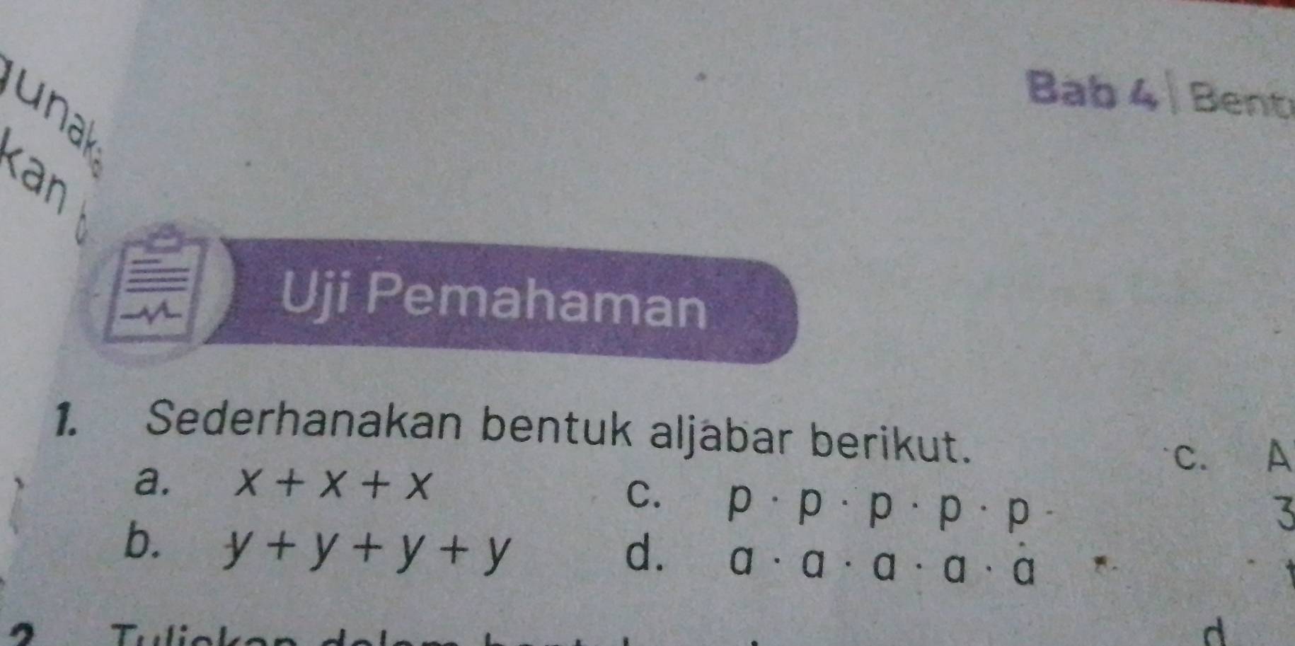 Bab Bent
unak
k 
Uji Pemahaman
1. Sederhanakan bentuk aljabar berikut.
c. A
a. x+x+x
C. p· p· p· p· p·
3
b. y+y+y+y
d. a· a· a· a· a^*
B
d