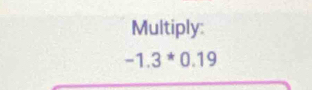 Multiply:
-1.3^*0.19