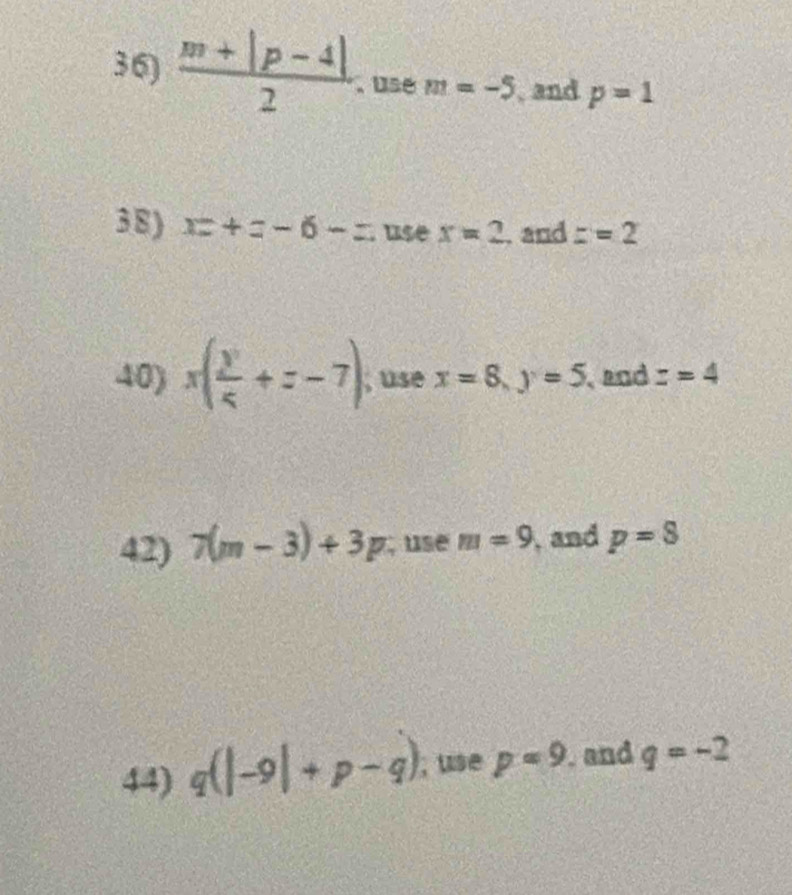  (m+|p-4|)/2  、 use m=-5 , and p=1
3 8 ) xz+z-6-z use x=2. and z=2
40) x( y/5 +z-7); use x=8, y=5 , and z=4
42) 7(m-3)+3p; use m=9 , and p=8
44) q(|-9|+p-q) , use p=9. and q=-2