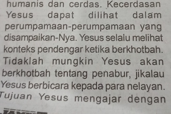 humanis dan cerdas. Kecerdasan 
Yesus dapat dilihat dalam 
perumpamaan-perumpamaan yang 
disampaikan-Nya. Yesus selalu melihat 
konteks pendengar ketika berkhotbah. 
Tidaklah mungkin Yesus akan 
berkhotbah tentang penabur, jikalau 
Yesus berbicara kepada para nelayan. 
Tujuan Yesus mengajar dengan