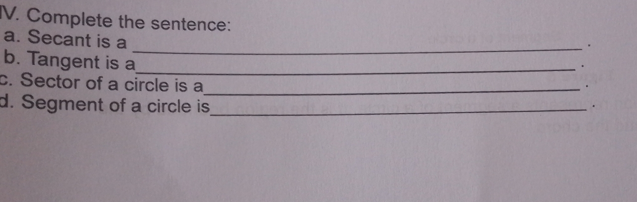 Complete the sentence: 
a. Secant is a 
_、 
b. Tangent is a_ 
* 
c. Sector of a circle is a_ 
. 
d. Segment of a circle is_ 
.