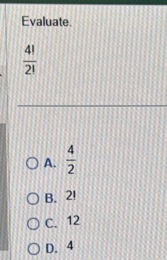 Evaluate.
 4!/2! 
A.  4/2 
B. 2!
C. 12
D. 4