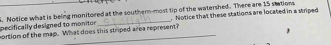 Notice what is being monitored at the southern-most tip of the watershed. There are 15 stations 
pecifically designed to monitor _. Notice that these stations are located in a striped 
portion of the map. What does this striped area represent?
