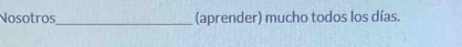 Nosotros_ (aprender) mucho todos los días.