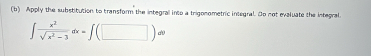 Apply the substitution to transform the integral into a trigonometric integral. Do not evaluate the integral.
∈t  x^2/sqrt(x^2-3) dx=∈t (□ )dθ