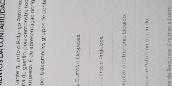 OS DA CONTABILIDAL
rtante quanto o Balanço Patrimor
nta de gestão, pois demonstra tod
empresa. É de apresentação obrig
por três grandes grupos de conta
, Custos e Despesas.
S, Lucros e Prejuízos.
rejuízo e Patrimônio Líquido.
ssivo e Patrimônio Líquido.
es de Recursos, Prejuízo e Lucro.