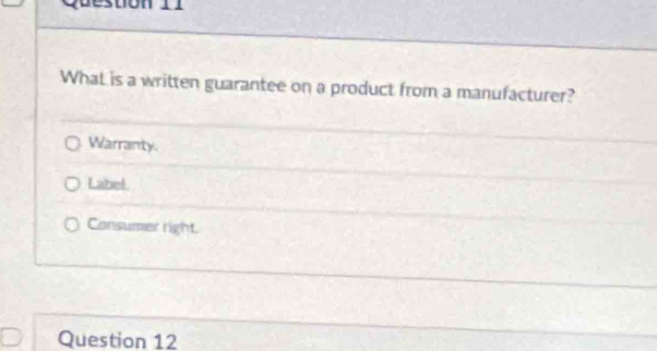 What is a written guarantee on a product from a manufacturer?
Warranty.
Lahel
Consumer right.
Question 12