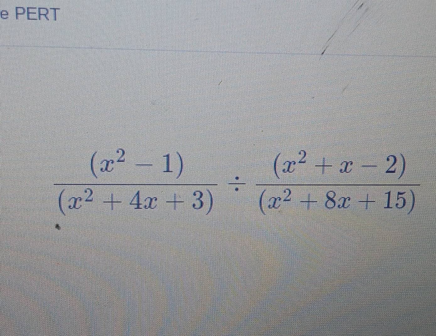 PERT
 ((x^2-1))/(x^2+4x+3) /  ((x^2+x-2))/(x^2+8x+15) 