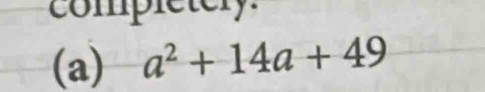 completery. 
(a) a^2+14a+49