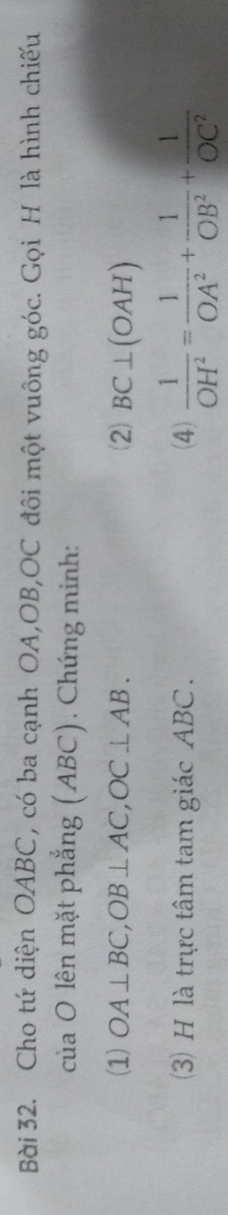 Cho tứ diện OABC, có ba cạnh OA, OB, OC đôi một vuông góc. Gọi H là hình chiếu 
của O lên mặt phẳng (ABC). Chứng minh: 
(1) OA⊥ BC, OB⊥ AC, OC⊥ AB. (2) BC⊥ (OAH)
3) H là trực tâm tam giác ABC. (4)  1/OH^2 = 1/OA^2 + 1/OB^2 + 1/OC^2 