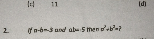 (c) 11 (d)
2. If a-b=-3 and ab=-5 then a^2+b^2= ?