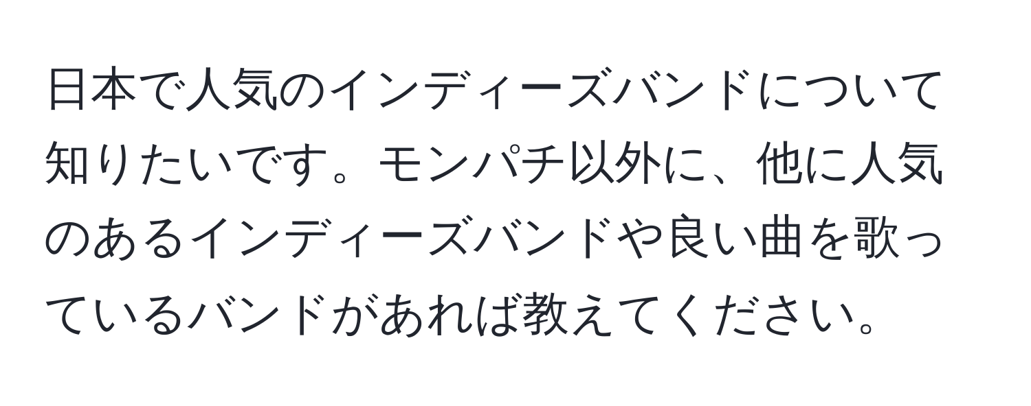 日本で人気のインディーズバンドについて知りたいです。モンパチ以外に、他に人気のあるインディーズバンドや良い曲を歌っているバンドがあれば教えてください。