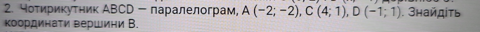 чοτηрикутηик АВCD - πаралелограм, A(-2;-2), C(4;1), D(-1;1). Знайдίτь 
Κоординаτи вершини В.